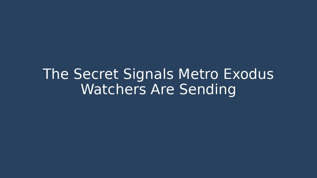 The Secret Signals Metro Exodus Watchers Are Sending