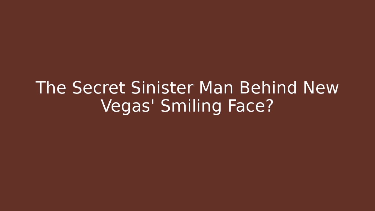 The Secret Sinister Man Behind New Vegas’ Smiling Face?