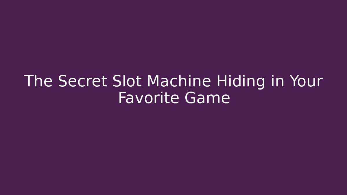 The Secret Slot Machine Hiding in Your Favorite Game