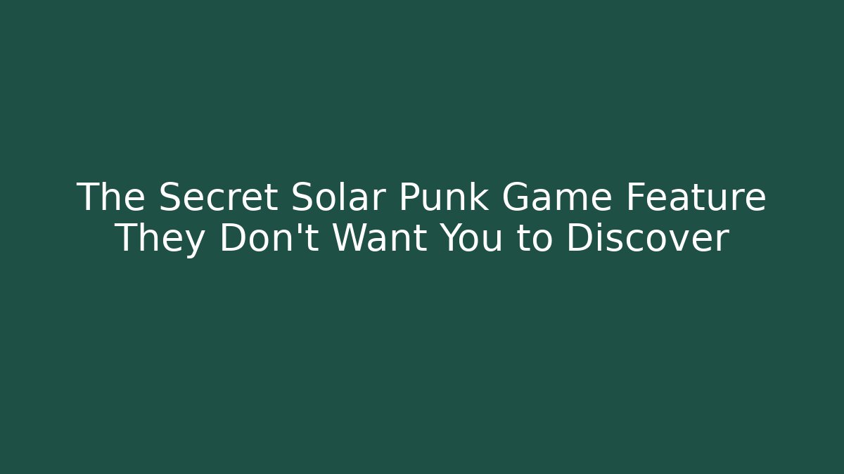 The Secret Solar Punk Game Feature They Don’t Want You to Discover