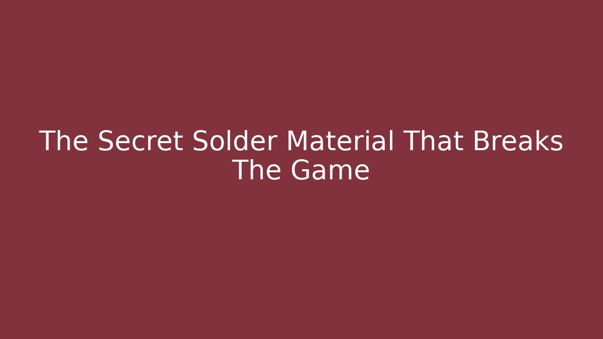 The Secret Solder Material That Breaks The Game