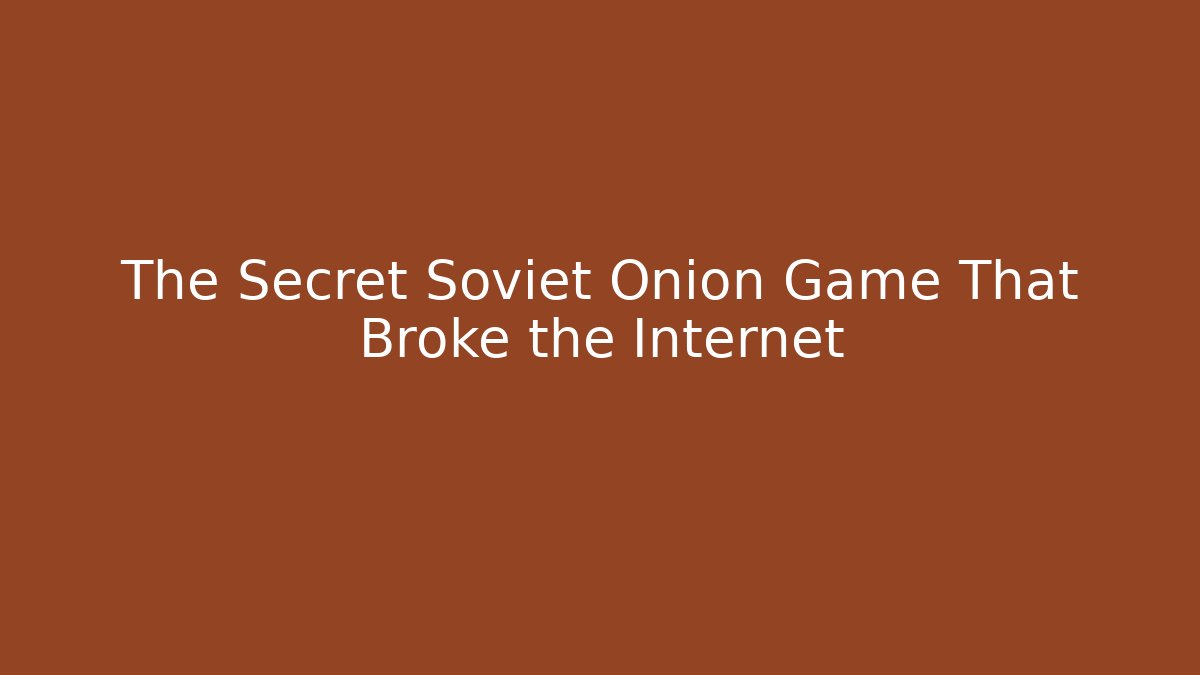 The Secret Soviet Onion Game That Broke the Internet