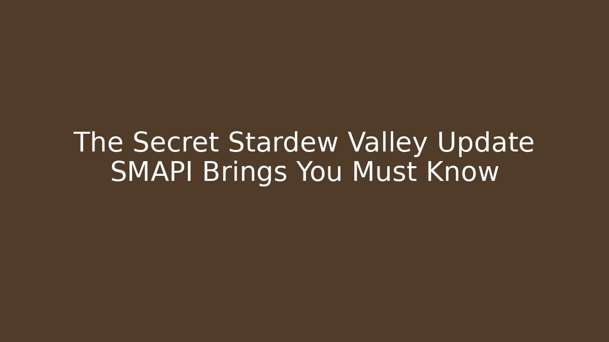 The Secret Stardew Valley Update SMAPI Brings You Must Know