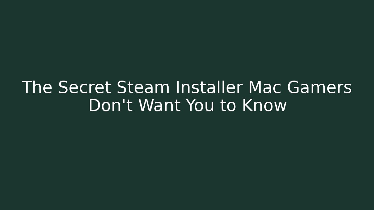 The Secret Steam Installer Mac Gamers Don't Want You to Know