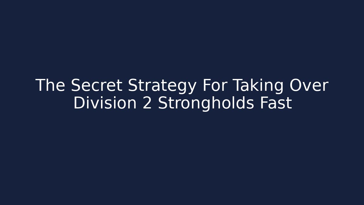 The Secret Strategy For Taking Over Division 2 Strongholds Fast