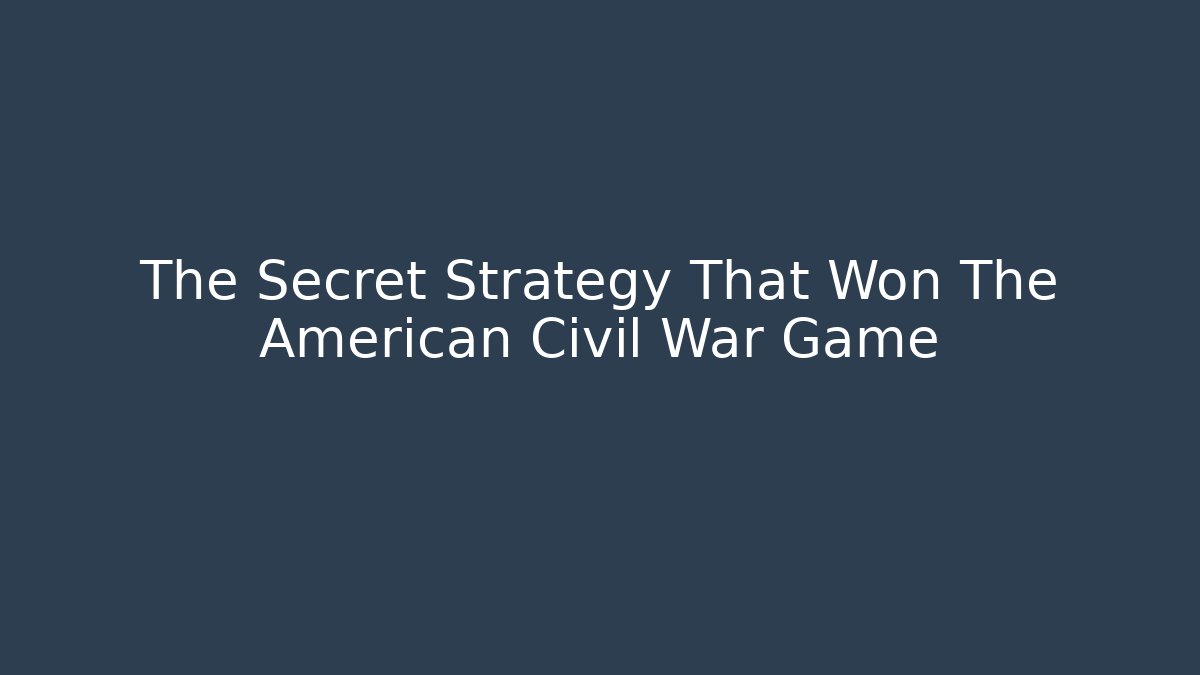 The Secret Strategy That Won The American Civil War Game