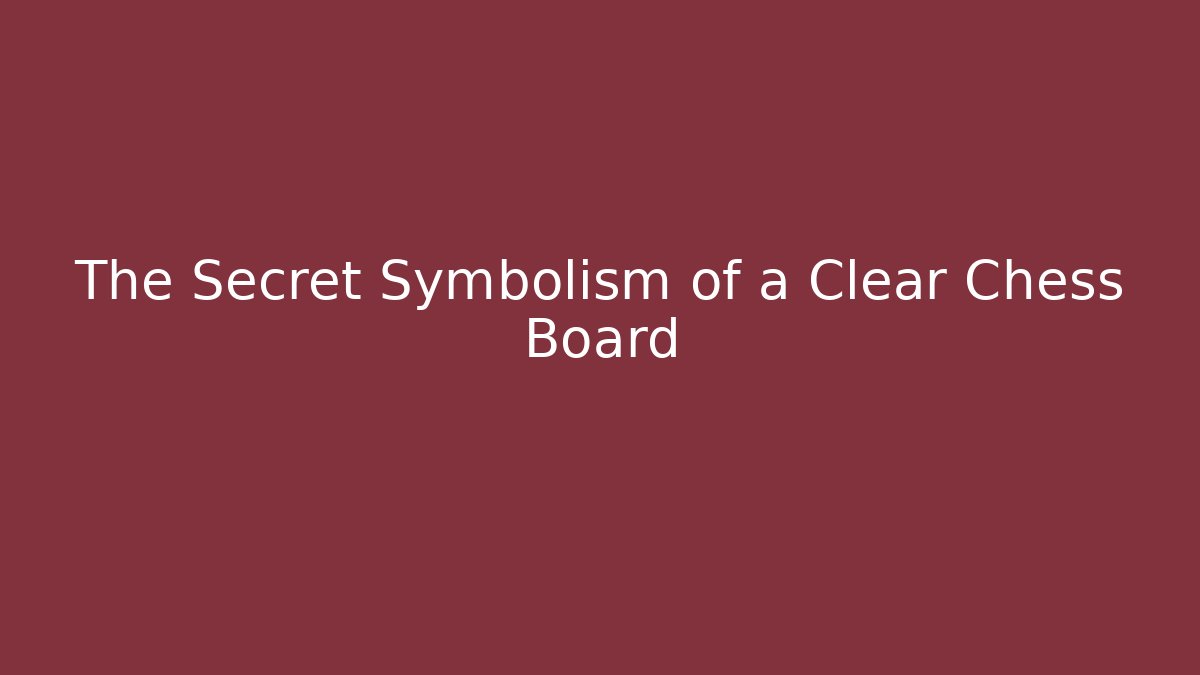 The Secret Symbolism of a Clear Chess Board