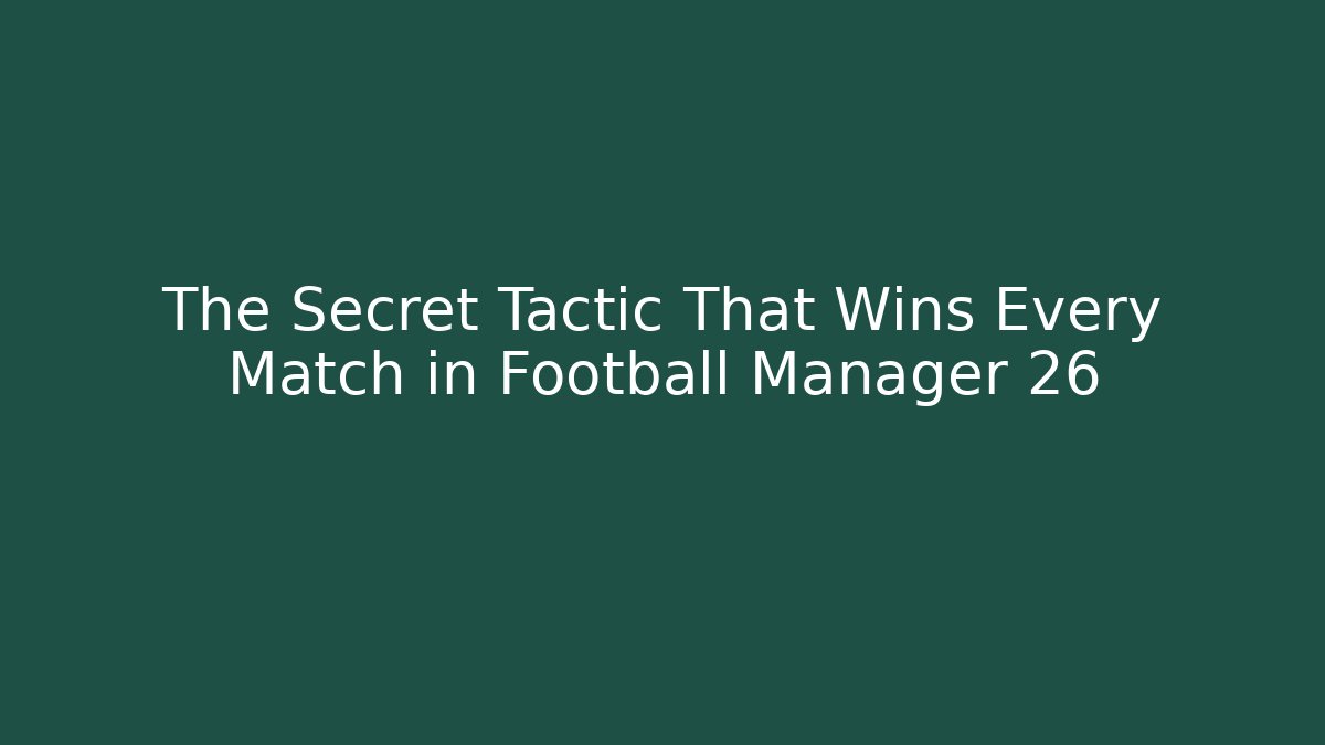 The Secret Tactic That Wins Every Match in Football Manager 26