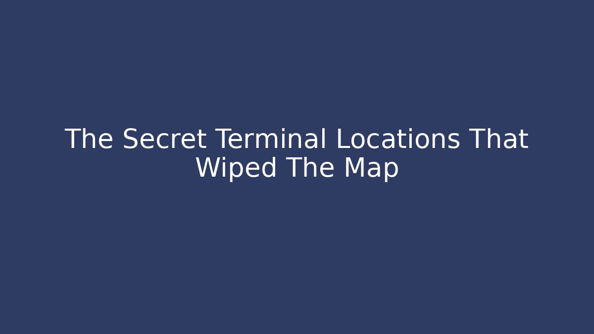 The Secret Terminal Locations That Wiped The Map