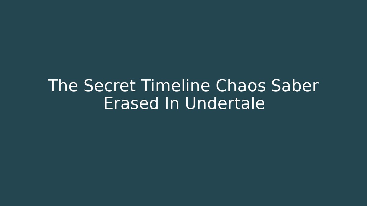 The Secret Timeline Chaos Saber Erased In Undertale