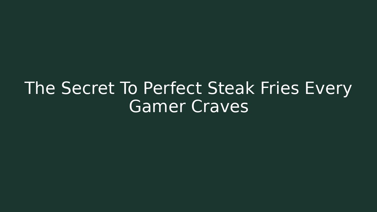 The Secret To Perfect Steak Fries Every Gamer Craves - Boomer Naturals