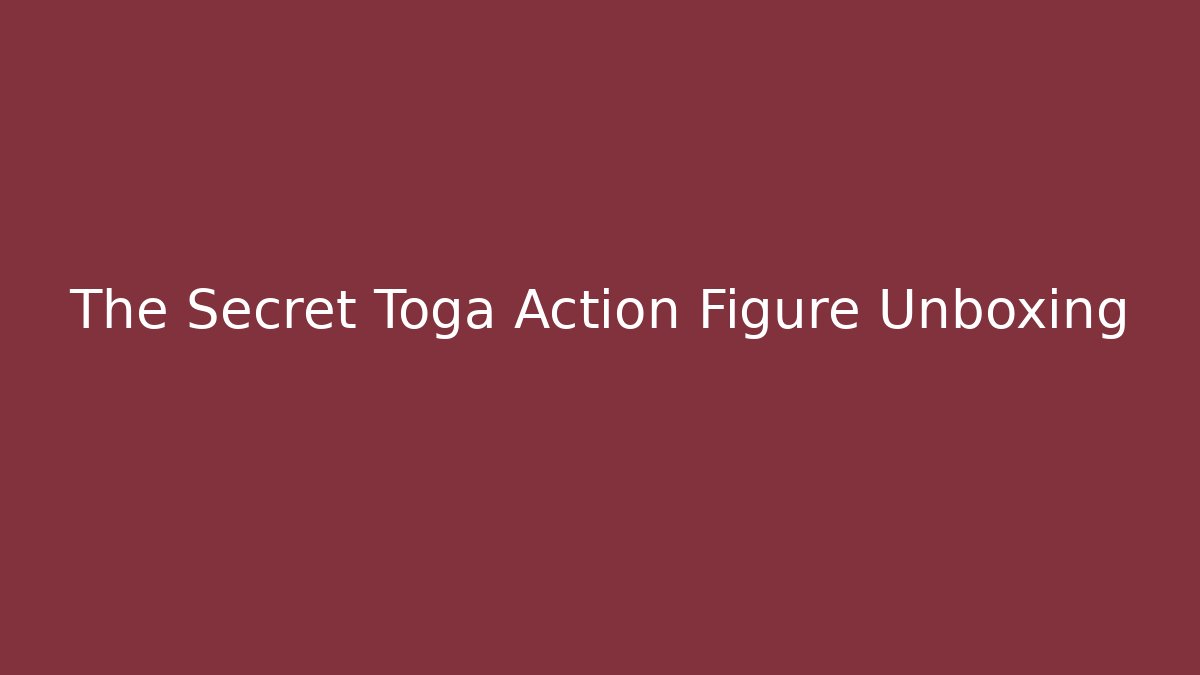 The Secret Toga Action Figure Unboxing