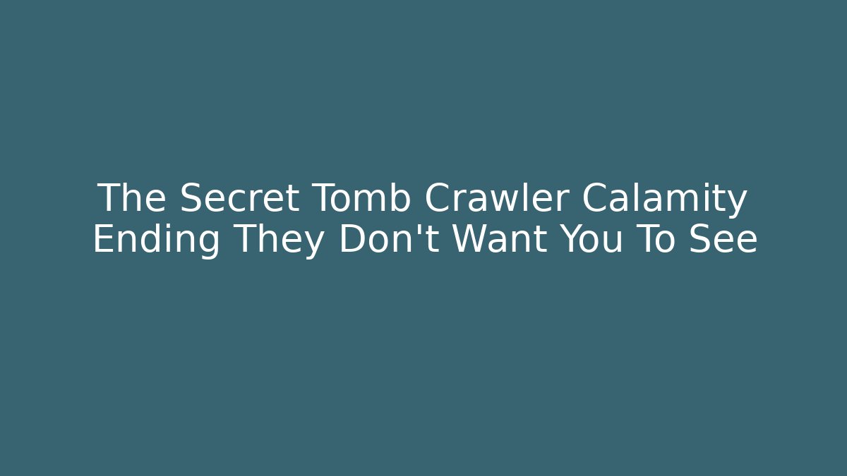 The Secret Tomb Crawler Calamity Ending They Don't Want You To See
