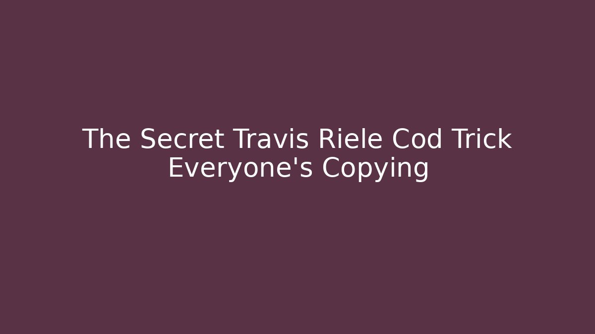 The Secret Travis Riele Cod Trick Everyone's Copying