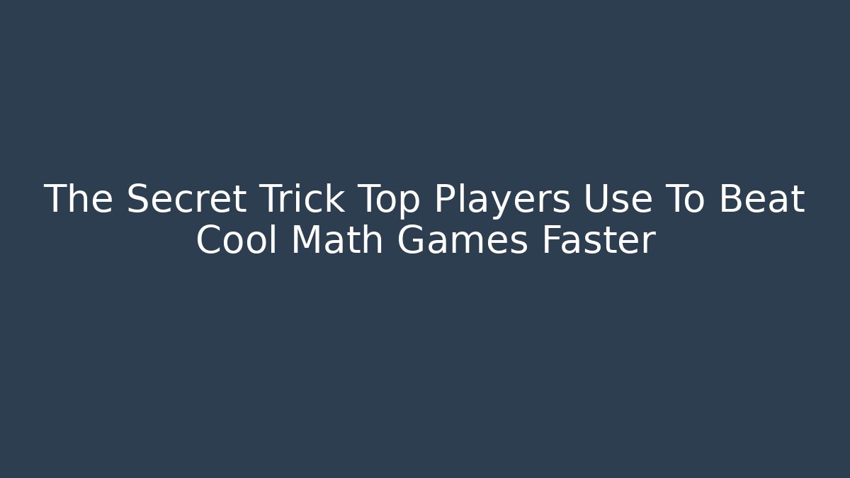 The Secret Trick Top Players Use To Beat Cool Math Games Faster
