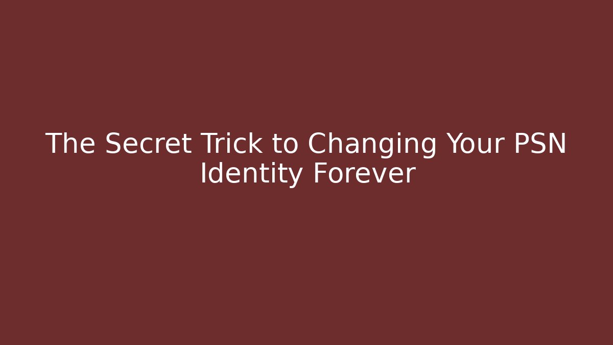 The Secret Trick to Changing Your PSN Identity Forever