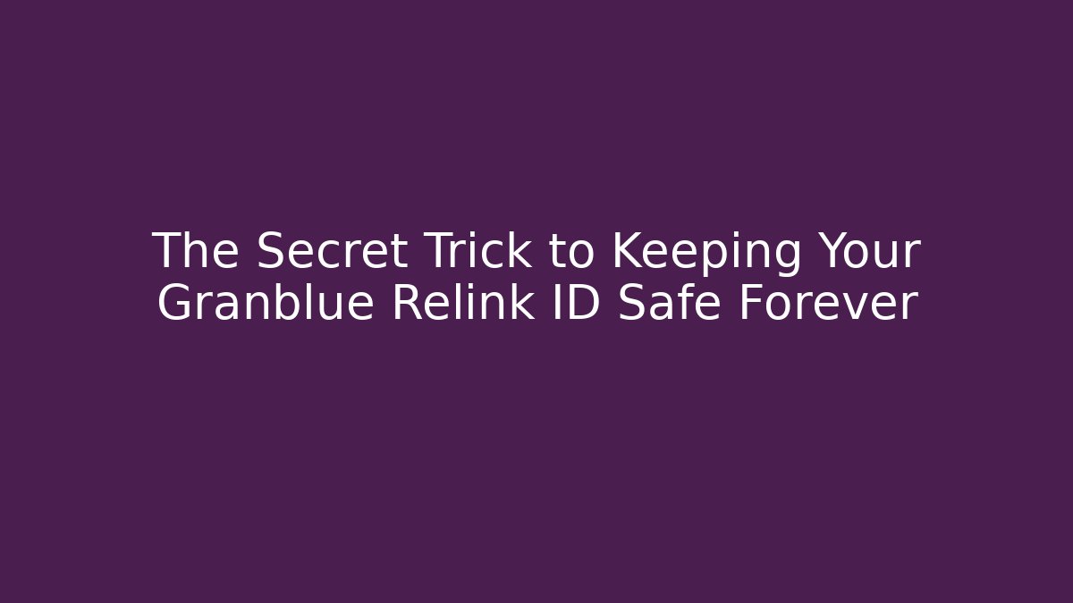 The Secret Trick to Keeping Your Granblue Relink ID Safe Forever