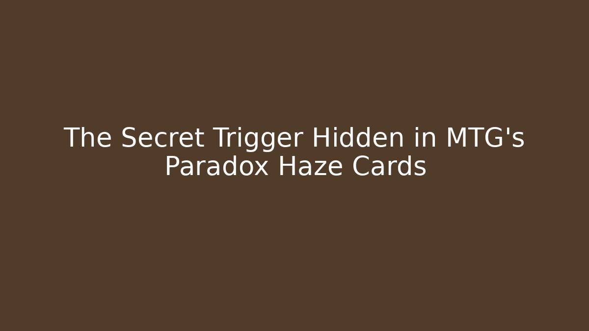 The Secret Trigger Hidden in MTG's Paradox Haze Cards