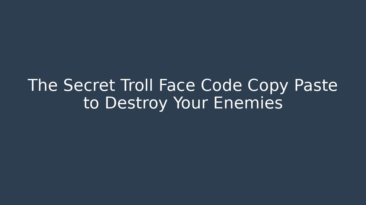 The Secret Troll Face Code Copy Paste to Destroy Your Enemies