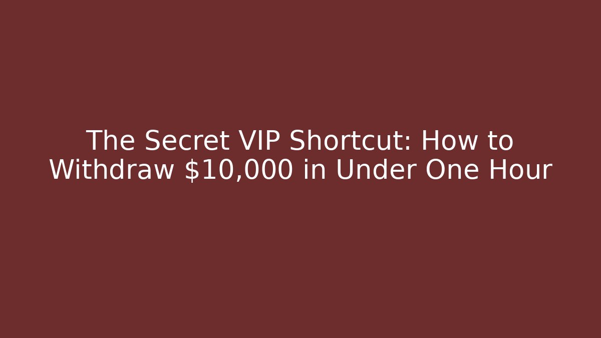 The Secret VIP Shortcut: How to Withdraw $10,000 in Under One Hour