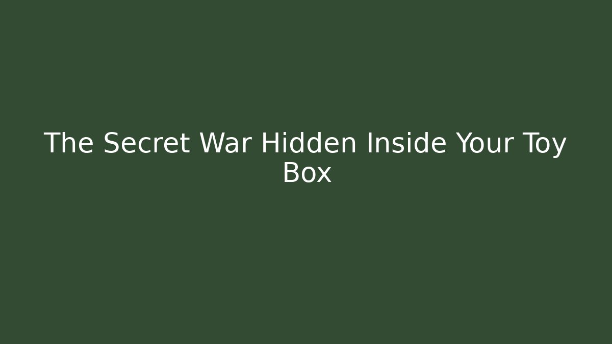 The Secret War Hidden Inside Your Toy Box