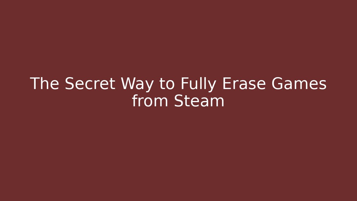 The Secret Way to Fully Erase Games from Steam