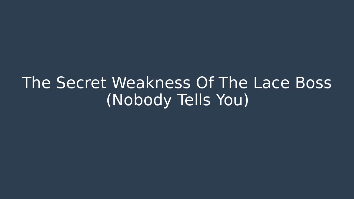 The Secret Weakness Of The Lace Boss (Nobody Tells You)