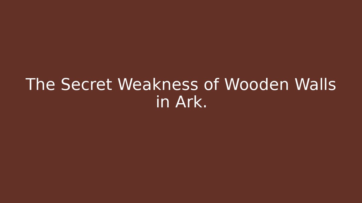 The Secret Weakness of Wooden Walls in Ark.