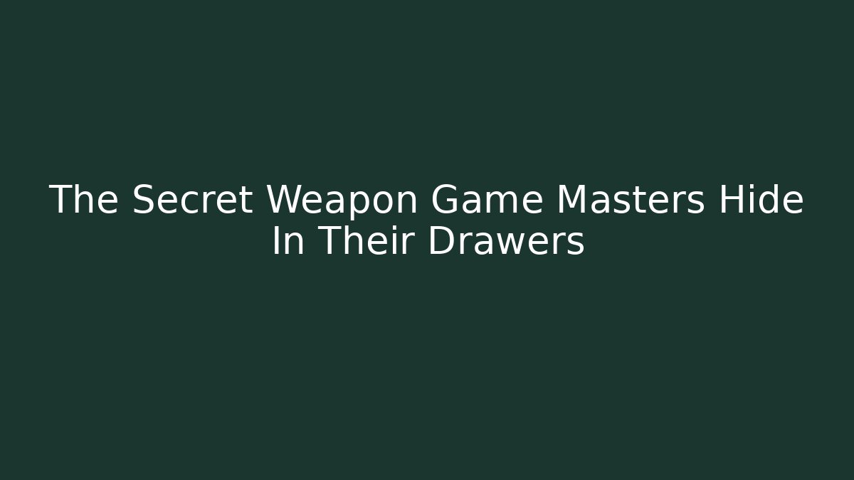 The Secret Weapon Game Masters Hide In Their Drawers