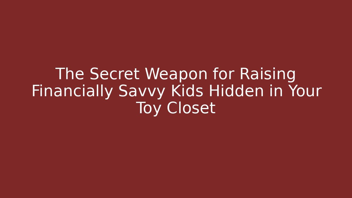 The Secret Weapon for Raising Financially Savvy Kids Hidden in Your Toy Closet