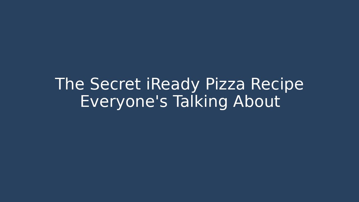 The Secret iReady Pizza Recipe Everyone’s Talking About