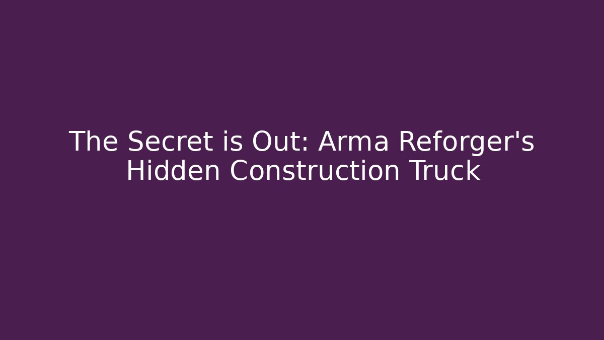The Secret is Out: Arma Reforger's Hidden Construction Truck