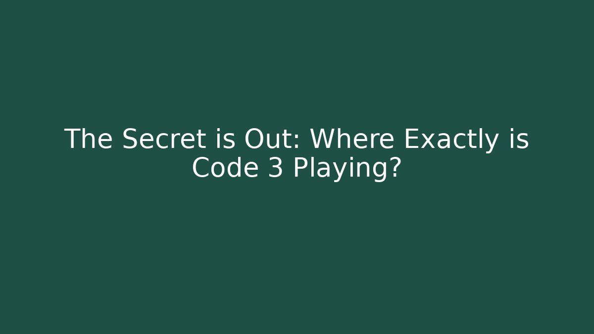 The Secret is Out: Where Exactly is Code 3 Playing?