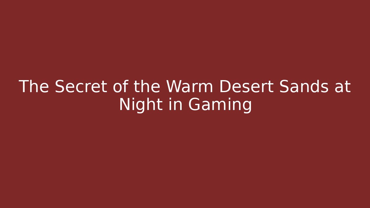 The Secret of the Warm Desert Sands at Night in Gaming