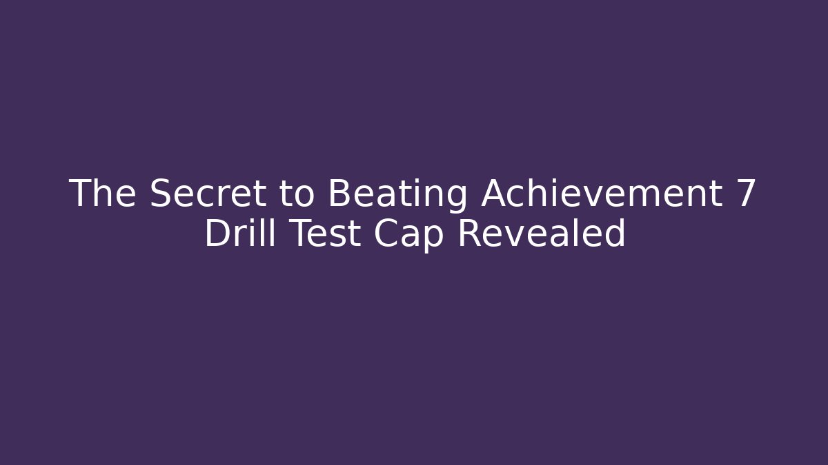 The Secret to Beating Achievement 7 Drill Test Cap Revealed