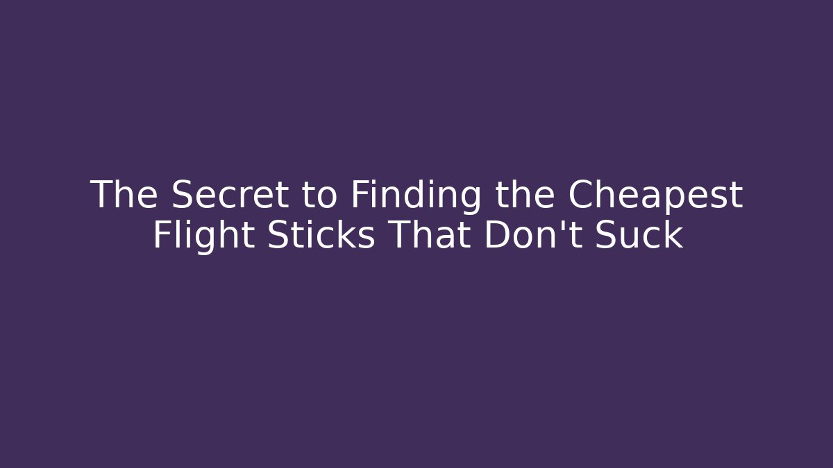 The Secret to Finding the Cheapest Flight Sticks That Don't Suck