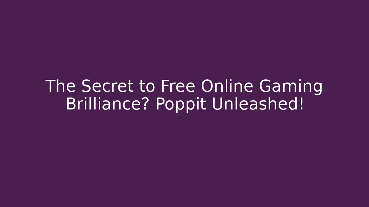 The Secret to Free Online Gaming Brilliance? Poppit Unleashed!