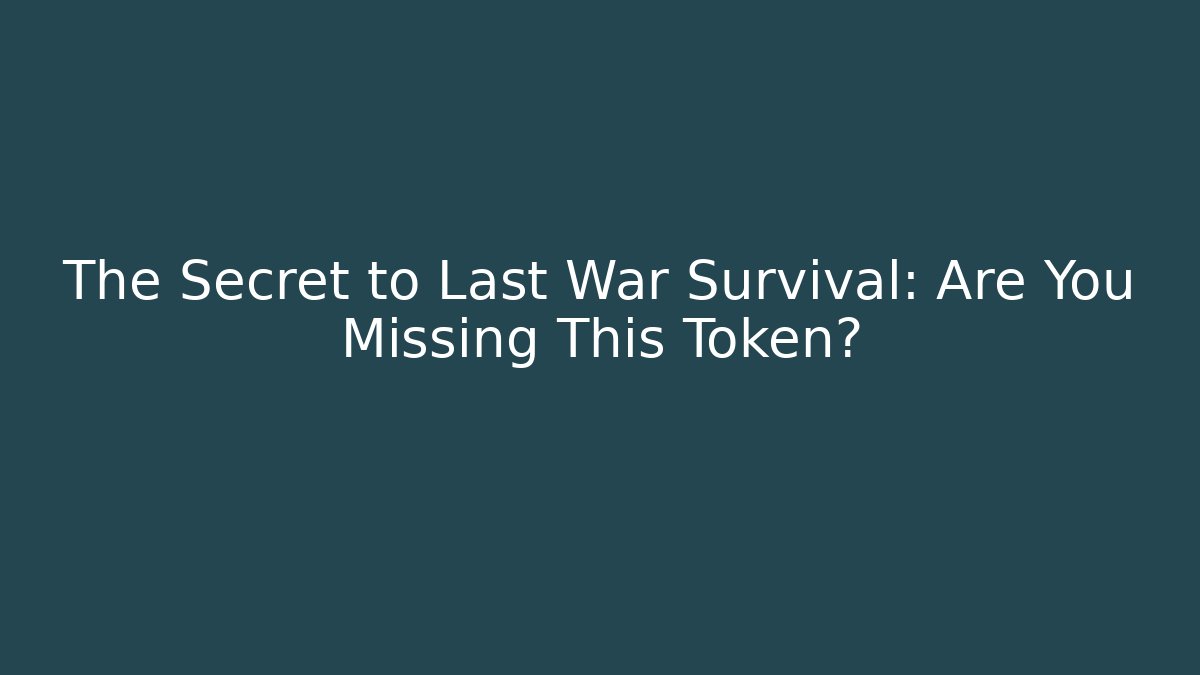 The Secret to Last War Survival: Are You Missing This Token?