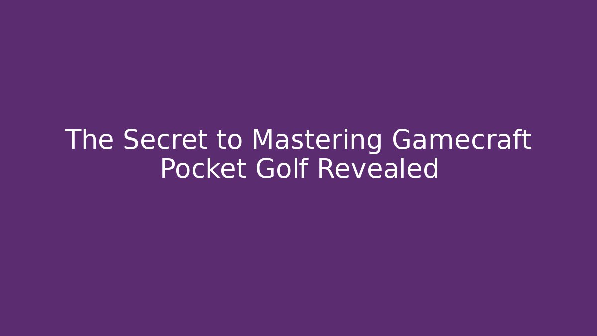 The Secret to Mastering Gamecraft Pocket Golf Revealed