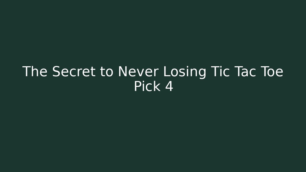 The Secret to Never Losing Tic Tac Toe Pick 4