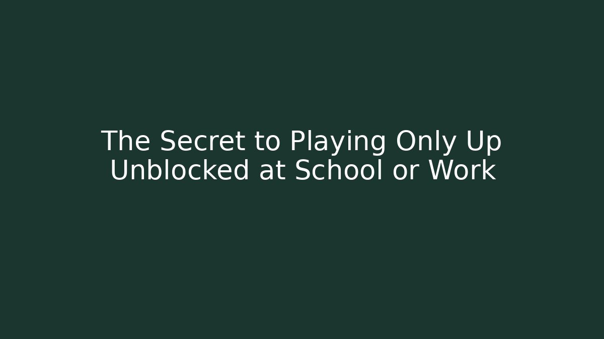 The Secret to Playing Only Up Unblocked at School or Work