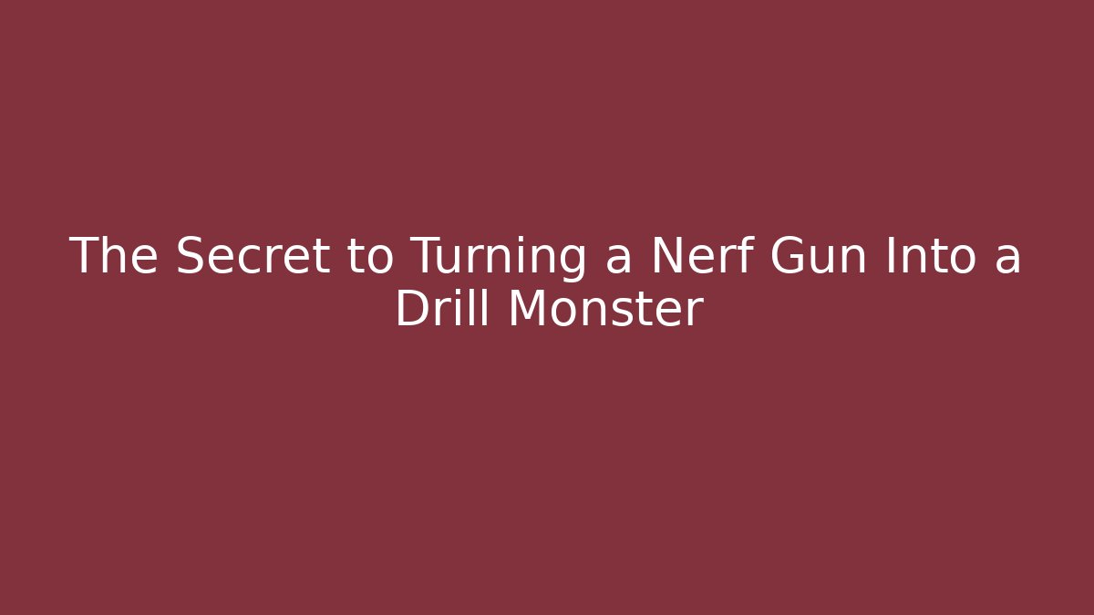 The Secret to Turning a Nerf Gun Into a Drill Monster