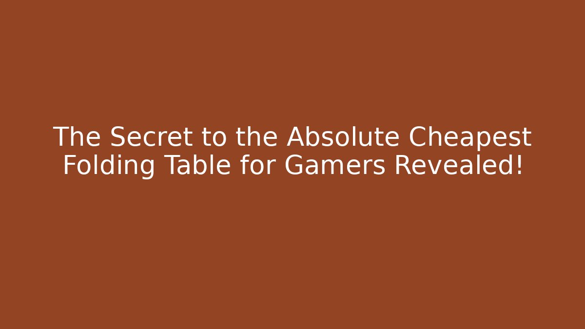 The Secret to the Absolute Cheapest Folding Table for Gamers Revealed!
