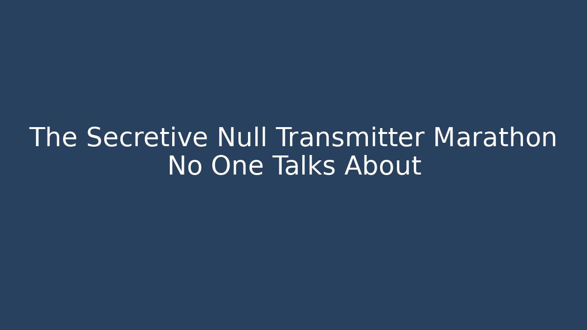The Secretive Null Transmitter Marathon No One Talks About