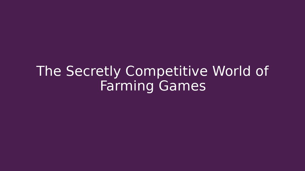 The Secretly Competitive World of Farming Games