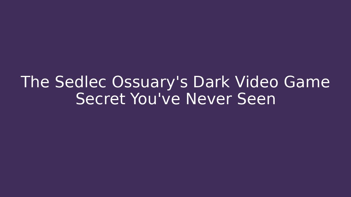 The Sedlec Ossuary's Dark Video Game Secret You've Never Seen
