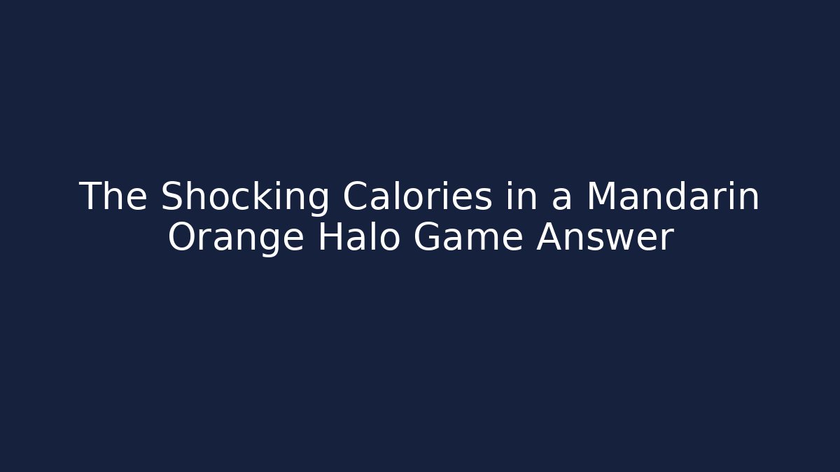 The Shocking Calories in a Mandarin Orange Halo Game Answer