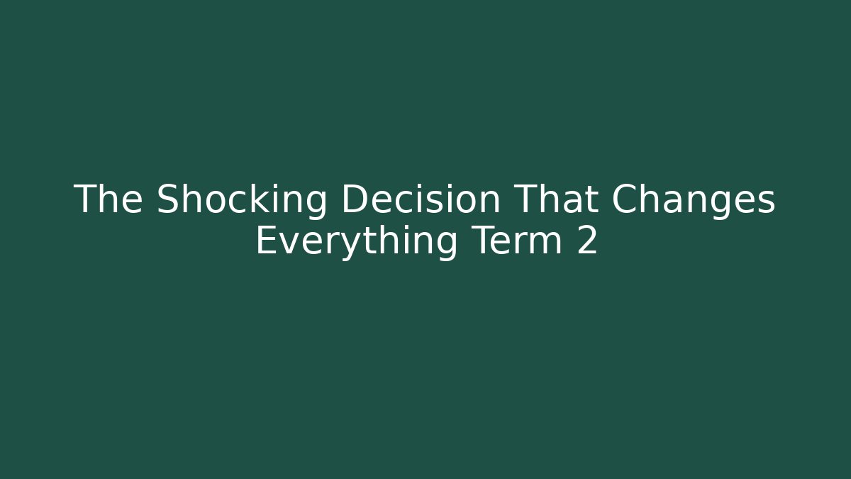 The Shocking Decision That Changes Everything Term 2