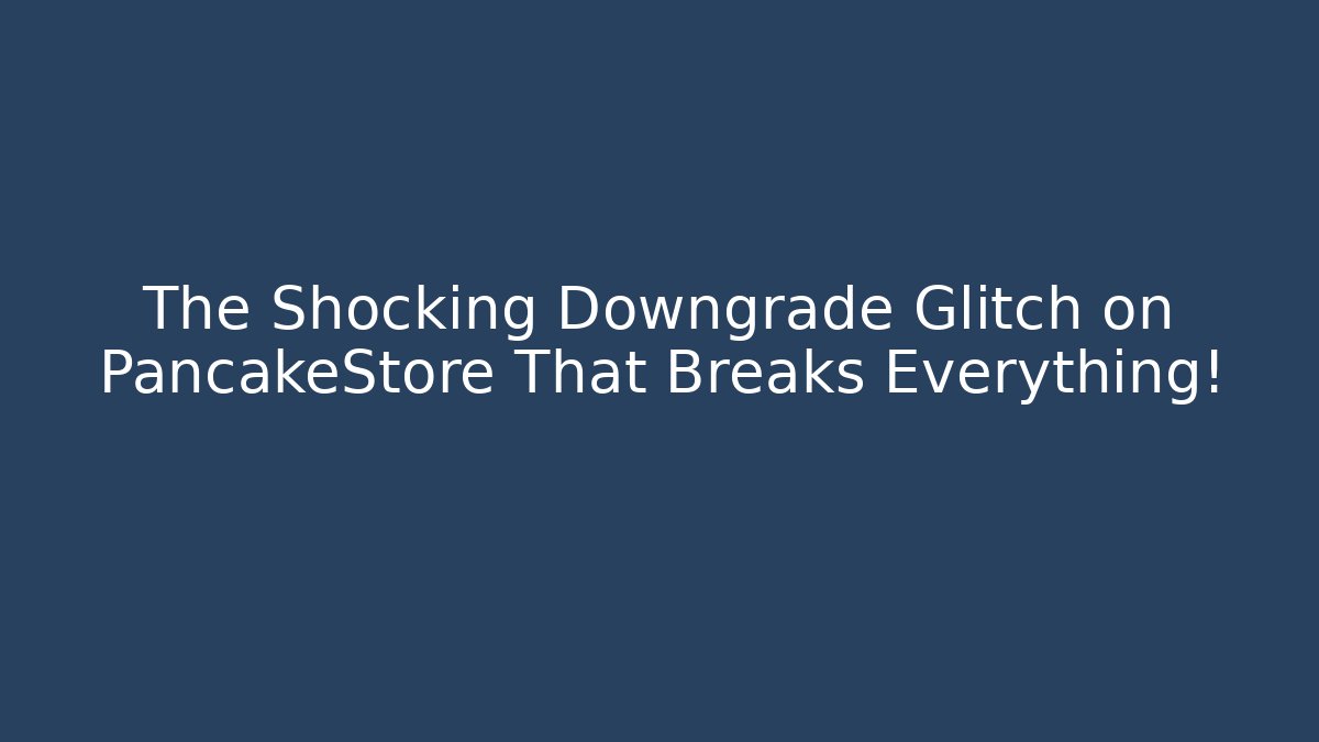The Shocking Downgrade Glitch on PancakeStore That Breaks Everything!