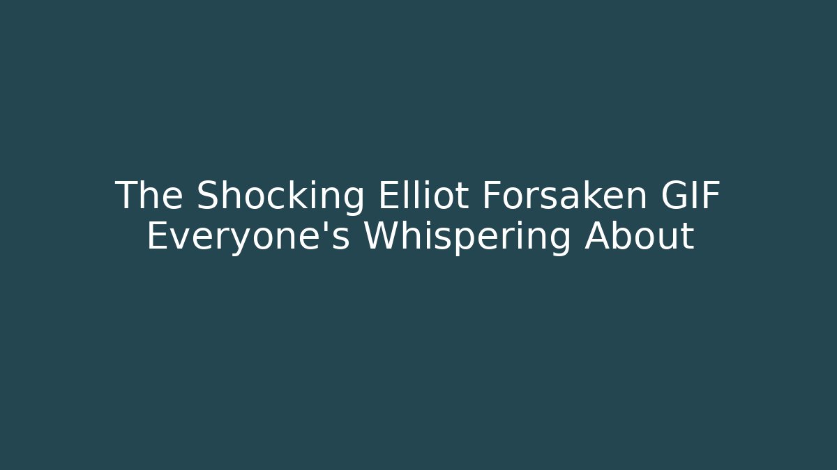 The Shocking Elliot Forsaken GIF Everyone's Whispering About - Boomer Naturals